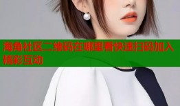海角社区二维码在哪里看快速扫码加入精彩互动