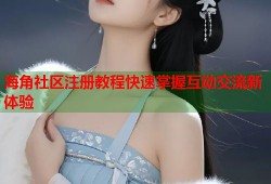 海角社区注册教程快速掌握互动交流新体验