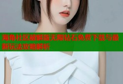 海角社区破解版无限钻石免费下载与最新玩法攻略解析