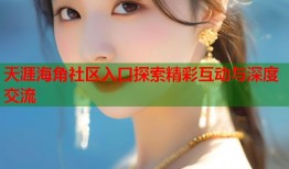 天涯海角社区入口探索精彩互动与深度交流