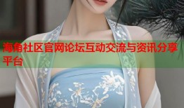 海角社区官网论坛互动交流与资讯分享平台