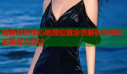 海角社区核心地理位置全景解析与周边发展潜力探讨