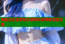 海角社区悬赏贴在哪领快速赚取奖励攻略