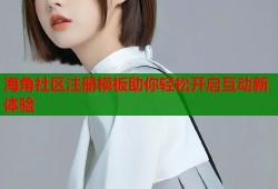 海角社区注册模板助你轻松开启互动新体验