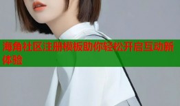 海角社区注册模板助你轻松开启互动新体验