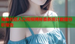 海角社区人口规模揭秘最新统计数据分析报告