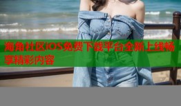 海角社区iOS免费下载平台全新上线畅享精彩内容