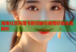 海角社区热度卡的功能与使用价值全面解析