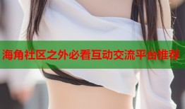 海角社区之外必看互动交流平台推荐