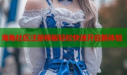 海角社区注册模板轻松快速开启新体验