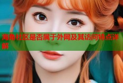 海角社区是否属于外网及其访问特点详解