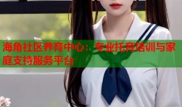 海角社区养育中心：专业托育培训与家庭支持服务平台