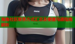 海角社区联系方式汇总及便捷沟通指南解析