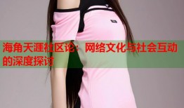 海角天涯社区论：网络文化与社会互动的深度探讨
