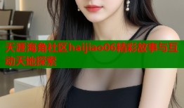 天涯海角社区haijiao06精彩故事与互动天地探索