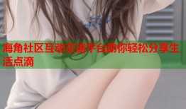 海角社区互动交流平台助你轻松分享生活点滴