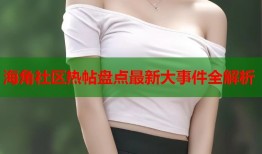 海角社区热帖盘点最新大事件全解析
