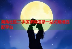 海角社区二手房求购信息一站式精准匹配平台