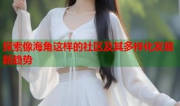 探索像海角这样的社区及其多样化发展新趋势