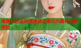 海角社区注册指南开启多元兴趣社交新体验