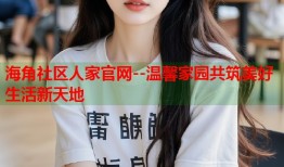 海角社区人家官网--温馨家园共筑美好生活新天地