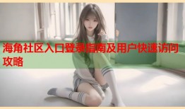 海角社区入口登录指南及用户快速访问攻略