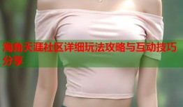 海角天涯社区详细玩法攻略与互动技巧分享