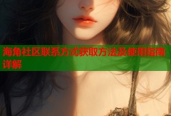 海角社区联系方式获取方法及使用指南详解