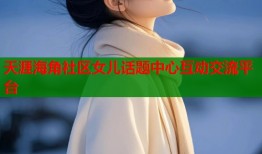 天涯海角社区女儿话题中心互动交流平台