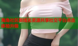 海角社区新域名资源共享社交平台点击体验升级