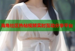 海角社区热帖视频实时互动分享平台