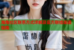 海角社区联系方式详解及官方联络渠道指南
