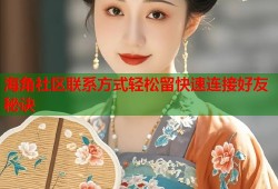 海角社区联系方式轻松留快速连接好友秘诀