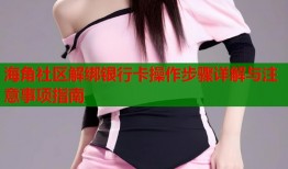 海角社区解绑银行卡操作步骤详解与注意事项指南
