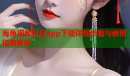 海角视频社区app下载详细步骤与使用指南解析