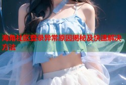 海角社区登录异常原因揭秘及快速解决方法