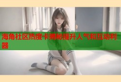 海角社区热度卡揭秘提升人气和互动利器