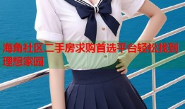 海角社区二手房求购首选平台轻松找到理想家园