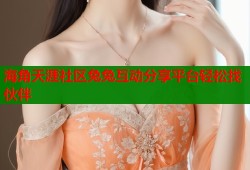 海角天涯社区兔兔互动分享平台轻松找伙伴