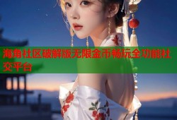 海角社区破解版无限金币畅玩全功能社交平台