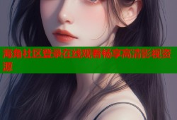 海角社区登录在线观看畅享高清影视资源