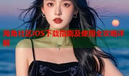 海角社区iOS下载指南及使用全攻略详解