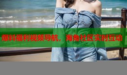 爆料福利视频导航，海角社区实时互动