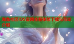 海角社区iOS官网全新体验下载与互动介绍