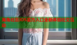海角社区iOS官方入口全新体验社交互动