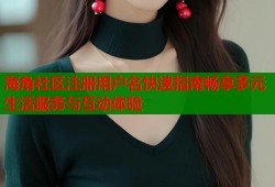 海角社区注册用户名快速指南畅享多元生活服务与互动体验