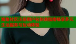 海角社区注册用户名快速指南畅享多元生活服务与互动体验