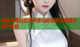 海角天涯社区软件多功能优势全面提升用户体验
