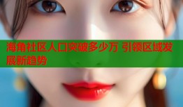 海角社区人口突破多少万 引领区域发展新趋势