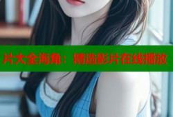 片大全海角：精选影片在线播放